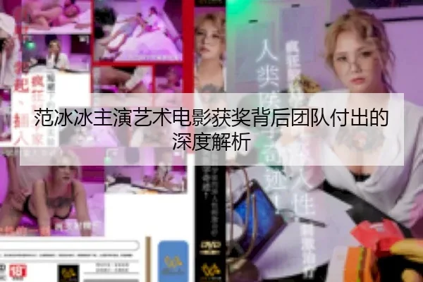 范冰冰主演艺术电影获奖背后团队付出的深度解析